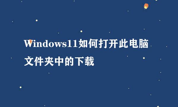 Windows11如何打开此电脑文件夹中的下载