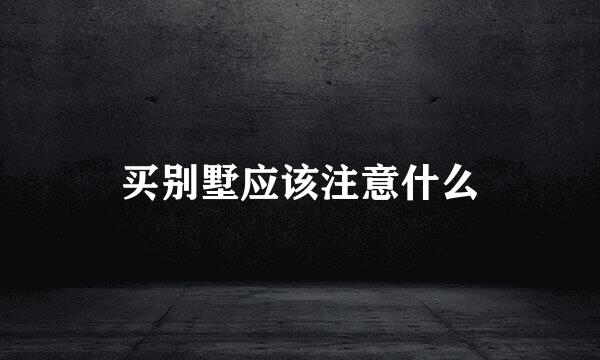 买别墅应该注意什么