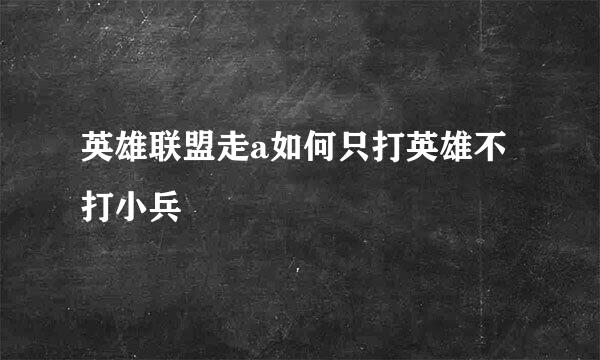 英雄联盟走a如何只打英雄不打小兵