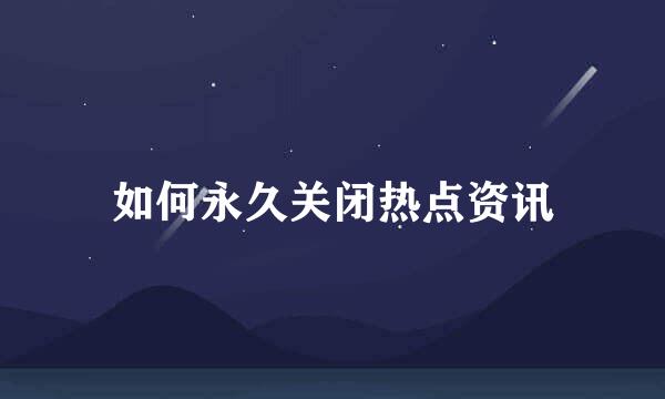 如何永久关闭热点资讯