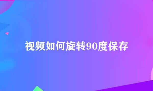 视频如何旋转90度保存