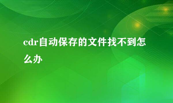 cdr自动保存的文件找不到怎么办