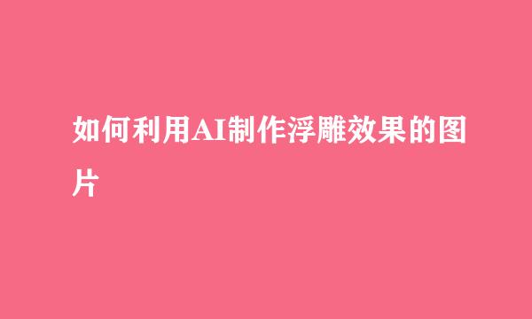 如何利用AI制作浮雕效果的图片