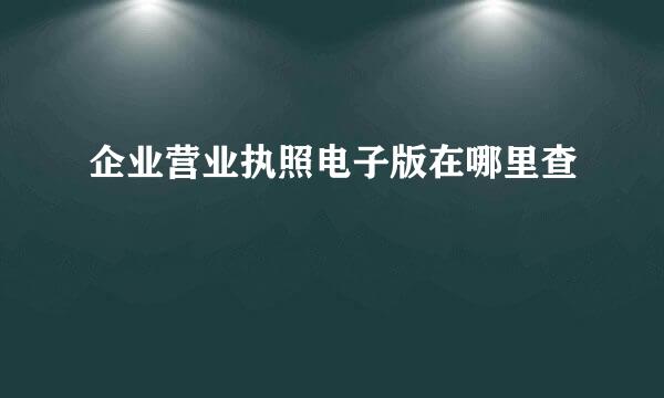 企业营业执照电子版在哪里查