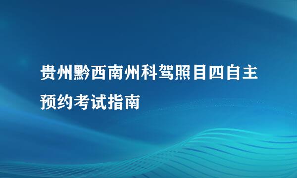 贵州黔西南州科驾照目四自主预约考试指南
