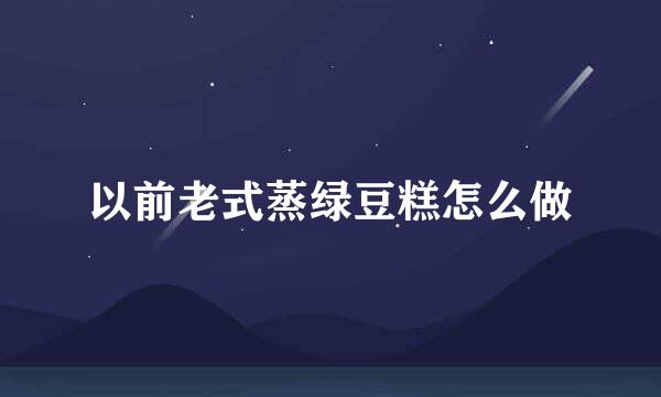 以前老式蒸绿豆糕怎么做