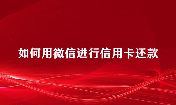 如何用微信进行信用卡还款
