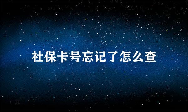 社保卡号忘记了怎么查