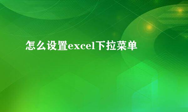 怎么设置excel下拉菜单