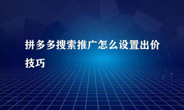 拼多多搜索推广怎么设置出价技巧