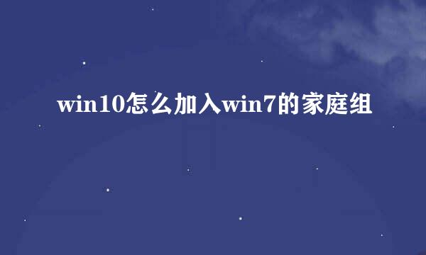 win10怎么加入win7的家庭组