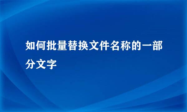 如何批量替换文件名称的一部分文字