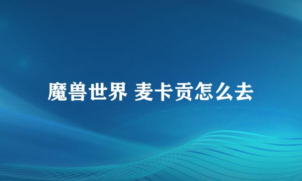 魔兽世界 麦卡贡怎么去