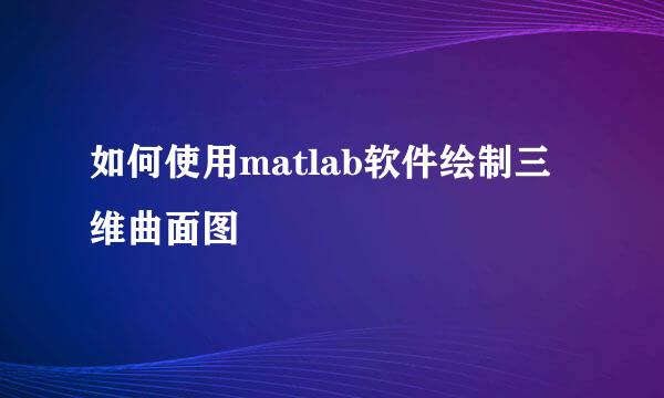 如何使用matlab软件绘制三维曲面图