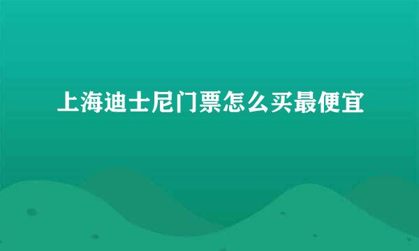 上海迪士尼门票怎么买最便宜