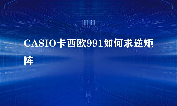 CASIO卡西欧991如何求逆矩阵