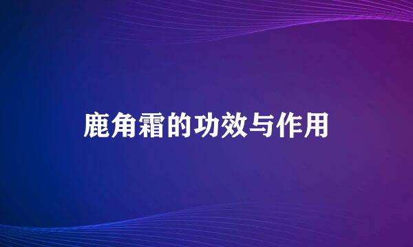 鹿角霜的功效与作用