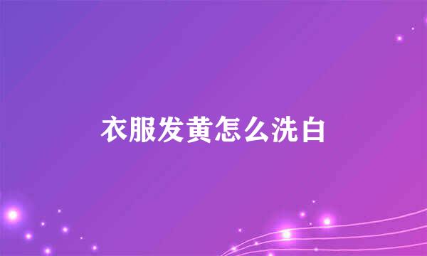 衣服发黄怎么洗白