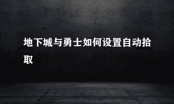 地下城与勇士如何设置自动拾取
