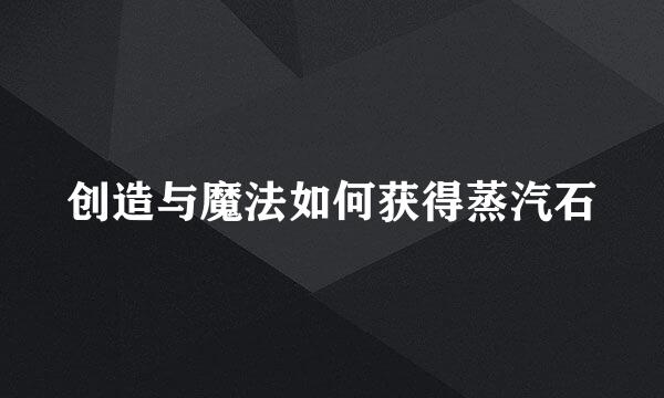 创造与魔法如何获得蒸汽石