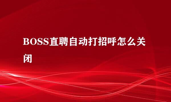 BOSS直聘自动打招呼怎么关闭