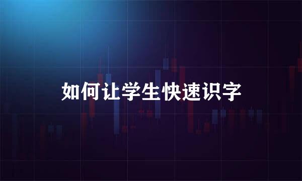 如何让学生快速识字