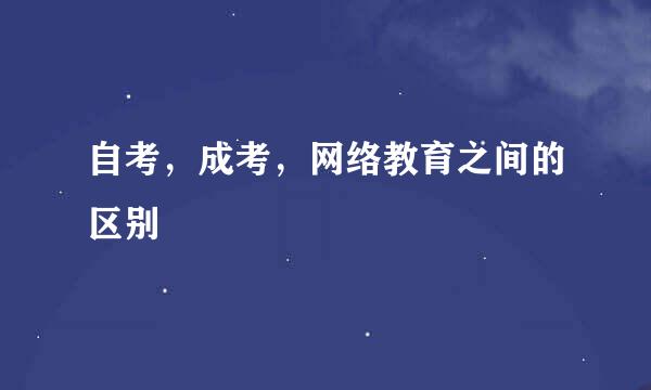 自考，成考，网络教育之间的区别