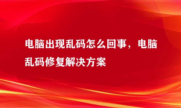电脑出现乱码怎么回事，电脑乱码修复解决方案