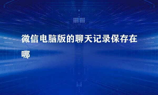 微信电脑版的聊天记录保存在哪
