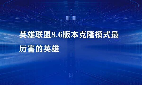 英雄联盟8.6版本克隆模式最厉害的英雄
