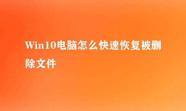 Win10电脑怎么快速恢复被删除文件