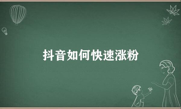 抖音如何快速涨粉