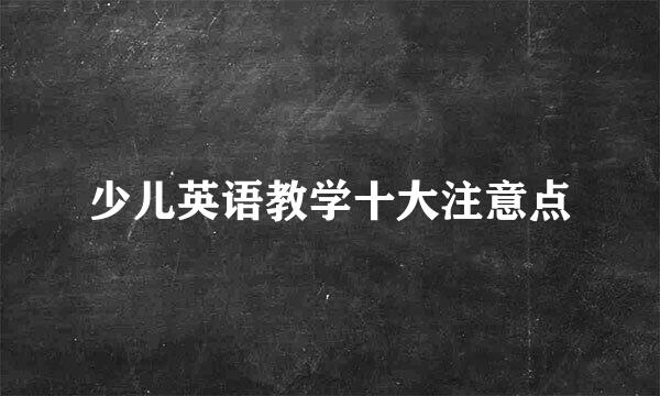 少儿英语教学十大注意点