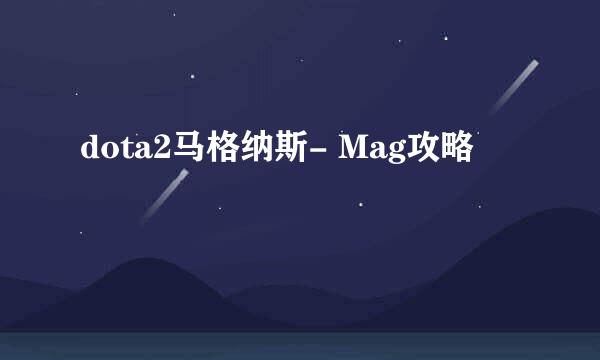dota2马格纳斯- Mag攻略