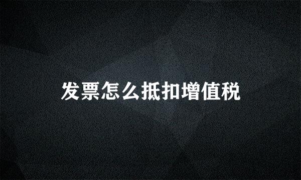 发票怎么抵扣增值税