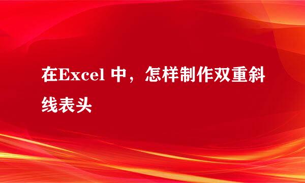在Excel 中，怎样制作双重斜线表头
