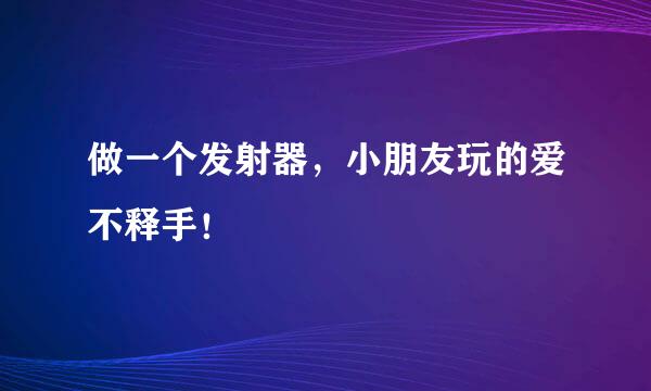 做一个发射器，小朋友玩的爱不释手！