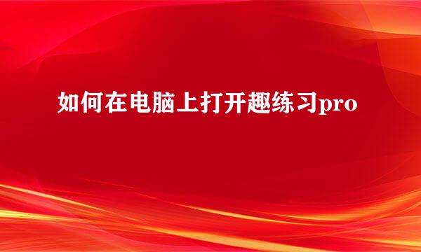 如何在电脑上打开趣练习pro
