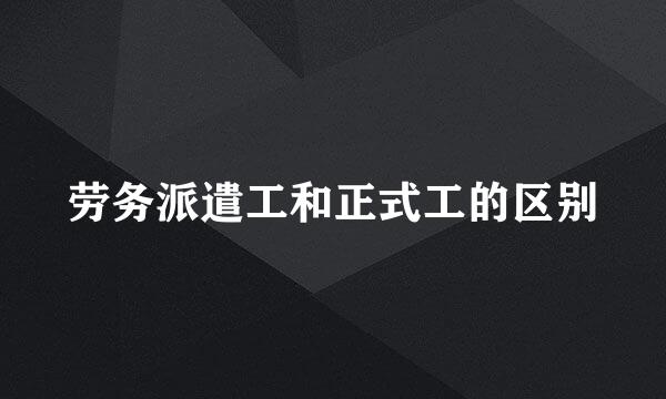 劳务派遣工和正式工的区别