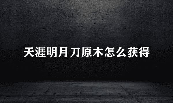 天涯明月刀原木怎么获得