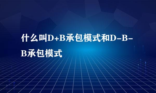 什么叫D+B承包模式和D-B-B承包模式