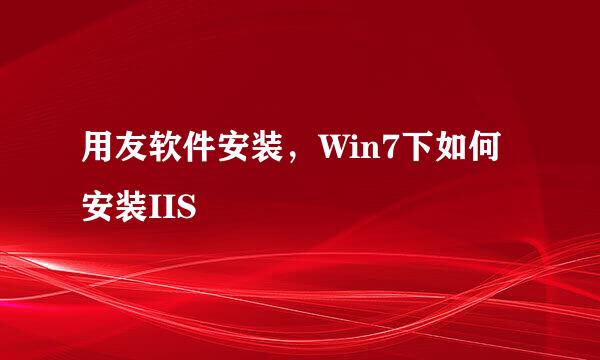 用友软件安装，Win7下如何安装IIS