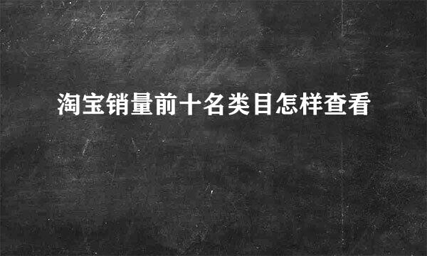 淘宝销量前十名类目怎样查看