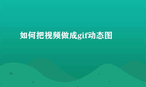 如何把视频做成gif动态图
