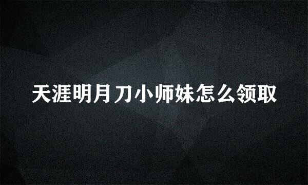 天涯明月刀小师妹怎么领取