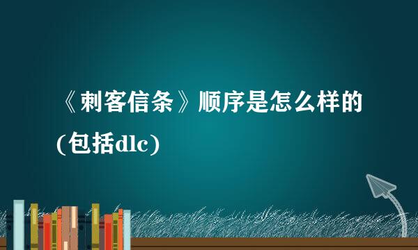 《刺客信条》顺序是怎么样的(包括dlc)