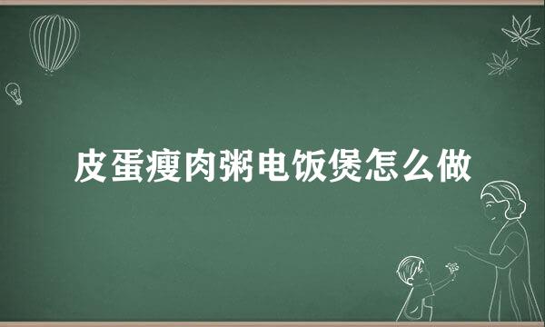 皮蛋瘦肉粥电饭煲怎么做