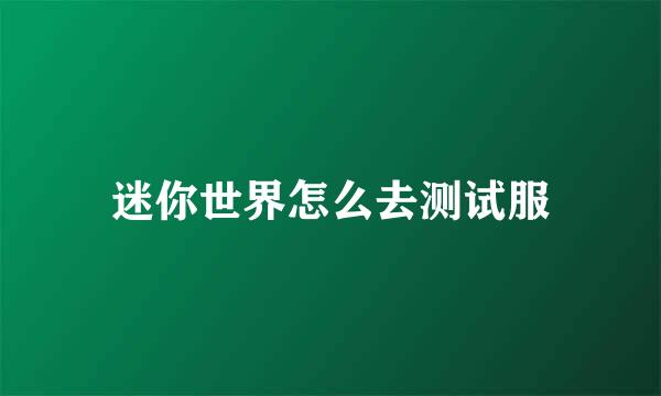 迷你世界怎么去测试服