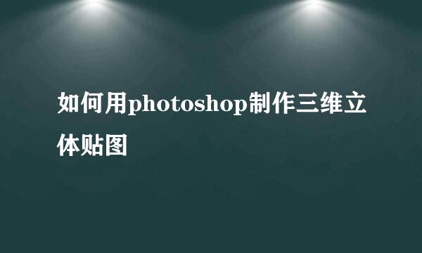 如何用photoshop制作三维立体贴图
