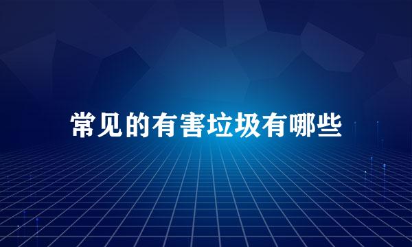 常见的有害垃圾有哪些